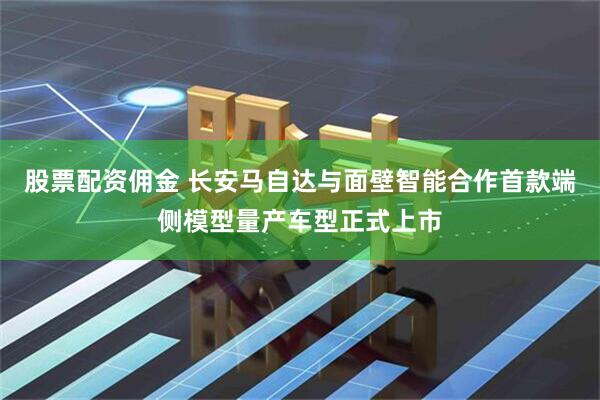 股票配资佣金 长安马自达与面壁智能合作首款端侧模型量产车型正式上市