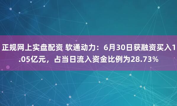 正规网上实盘配资 软通动力：6月30日获融资买入1.05亿元，占当日流入资金比例为28.73%