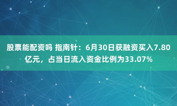 股票能配资吗 指南针：6月30日获融资买入7.80亿元，占当日流入资金比例为33.07%