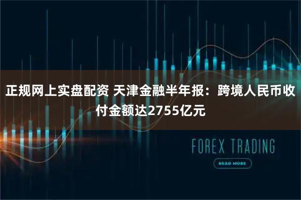 正规网上实盘配资 天津金融半年报：跨境人民币收付金额达2755亿元