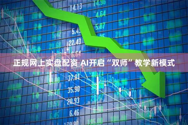 正规网上实盘配资 AI开启“双师”教学新模式