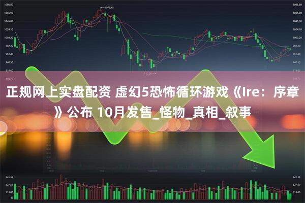 正规网上实盘配资 虚幻5恐怖循环游戏《Ire：序章》公布 10月发售_怪物_真相_叙事