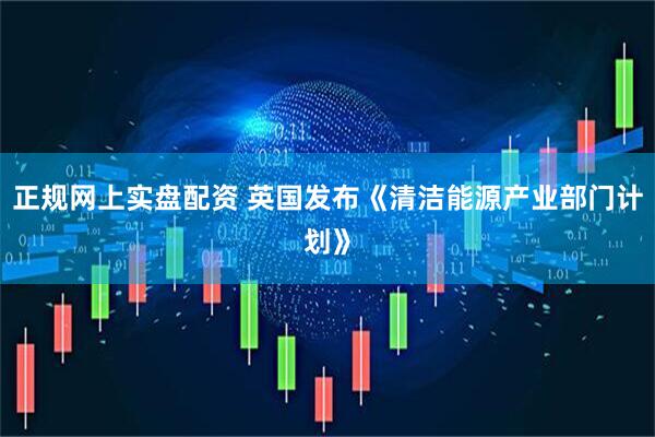 正规网上实盘配资 英国发布《清洁能源产业部门计划》