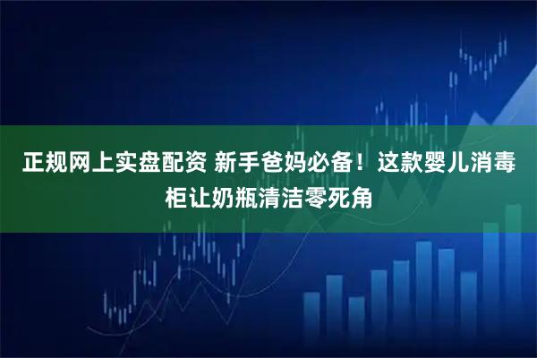 正规网上实盘配资 新手爸妈必备！这款婴儿消毒柜让奶瓶清洁零死角