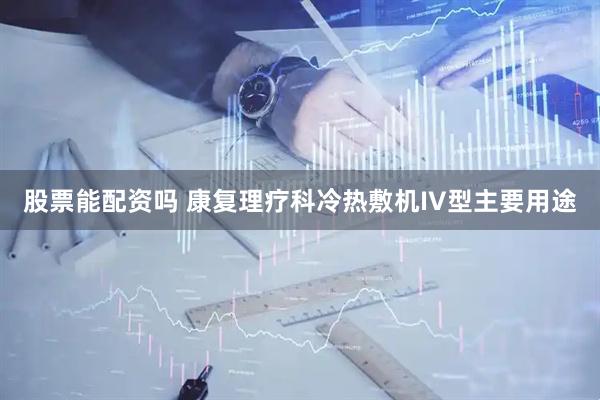 股票能配资吗 康复理疗科冷热敷机IV型主要用途