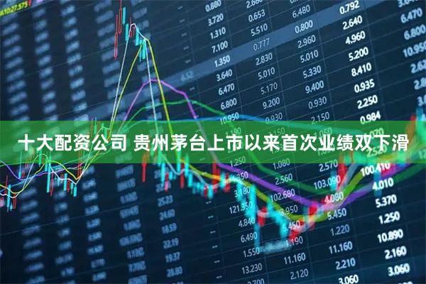 十大配资公司 贵州茅台上市以来首次业绩双下滑