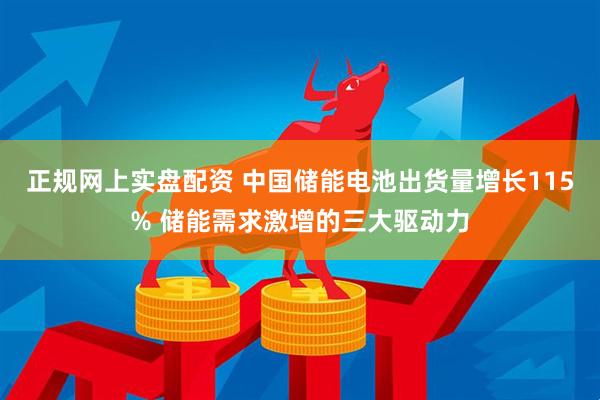 正规网上实盘配资 中国储能电池出货量增长115% 储能需求激增的三大驱动力
