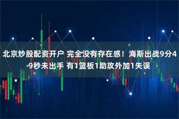 北京炒股配资开户 完全没有存在感！海斯出战9分49秒未出手 有1篮板1助攻外加1失误