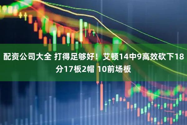 配资公司大全 打得足够好！艾顿14中9高效砍下18分17板2帽 10前场板