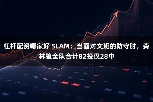 杠杆配资哪家好 SLAM：当面对文班的防守时，森林狼全队合计82投仅28中
