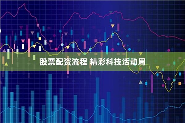 股票配资流程 精彩科技活动周
